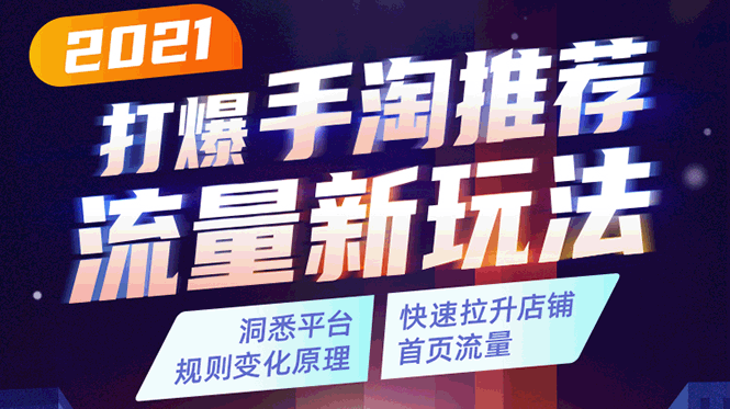 2021打爆手淘推荐流量新玩法：洞悉平台改版背后逻辑，快速拉升店铺首页流量