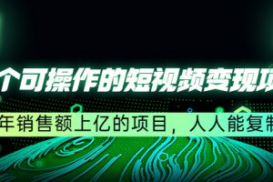 五个可操作的短视频变现项目：年销售额上亿的项目，人人能复制