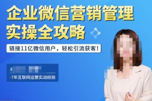 企业微信营销管理实操全攻略，链接11亿微信用户，轻松引流获客！