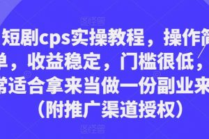 短剧cps实操教程，操作简单，收益稳定，门槛很低，非常适合拿来当做一份副业来做（附推广渠道授权）