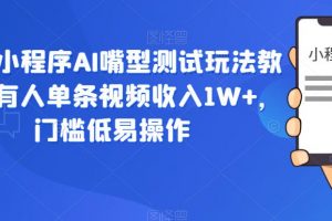 抖音小程序AI嘴型测试玩法教程，有人单条视频收入1W+，门槛低易操作