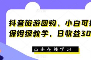 抖音旅游团购，小白可操作，保姆级教学，日收益300+【揭秘】