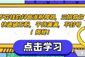 不花钱的抖音涨粉神器，三招教你快速破万粉，干货满满，不封号【揭秘】