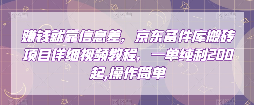 赚钱就靠信息差，京东备件库搬砖项目详细视频教程，一单纯利200，操作简单【揭秘】