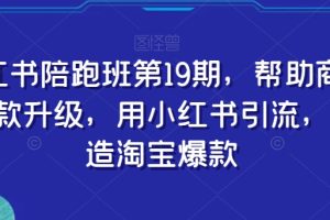 小红书陪跑班第19期，帮助商家爆款升级，用小红书引流，打造淘宝爆款