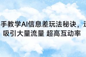 手把手教学AI信息差玩法秘诀，迅速吸引大量流量，超高互动率【揭秘】