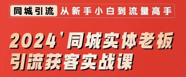 2024同城实体老板引流获客实战课，同城短视频·同城直播·实体店投放·问题答疑