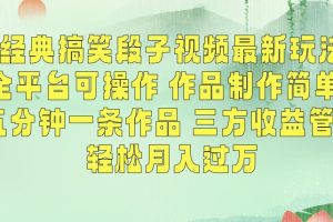 经典搞笑段子视频最新玩法，全平台可操作，作品制作简单，五分钟一条作品，三方收益管道【揭秘】