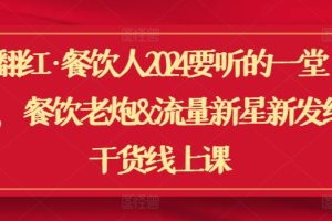 翻红·餐饮人2024要听的一堂课，餐饮老炮&流量新星新发纯干货线上课