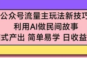 公众号流量主玩法新技巧，利用AI做民间故事 ，无脑式产出，简单易学，日收益300+【揭秘】