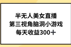 半无人美女直播，第三视角脑洞小游戏，每天收益300+【揭秘】