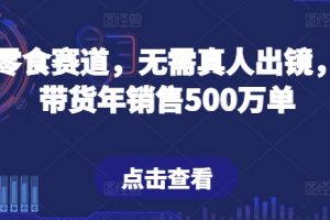 抖音零食赛道，无需真人出镜，直播带货年销售500万单【揭秘】