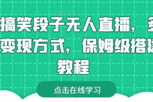 靠搞笑段子无人直播，多种变现方式，保姆级搭建教程【揭秘】