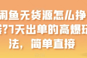 闲鱼无货源怎么挣钱？7天出单的高爆玩法，简单直接【揭秘】