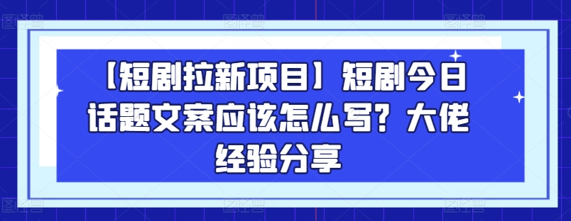 【短剧拉新项目】短剧今日话题文案应该怎么写？大佬经验分享插图