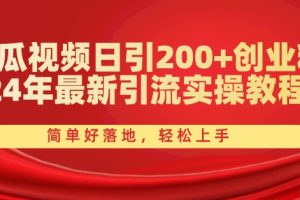 西瓜视频日引200+创业粉，24年最新引流实操教程，简单好落地，轻松上手【揭秘】