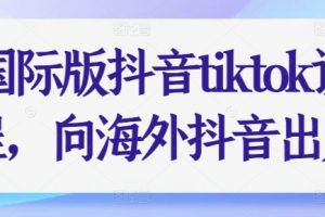 国际版抖音tiktok课程，向海外抖音出发