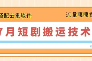 7月最新短剧搬运技术，搭配去重软件操作