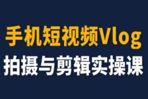 手机短视频Vlog拍摄与剪辑实操课，小白变大师