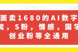 外面卖1680的AI数字人引流，S粉，情感，国学，创业粉等全通用