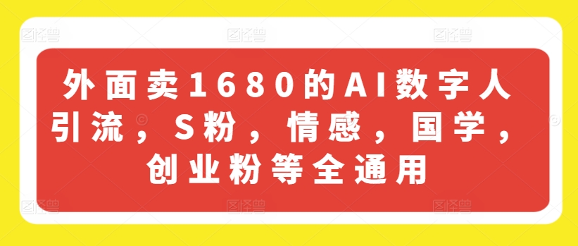 外面卖1680的AI数字人引流，S粉，情感，国学，创业粉等全通用