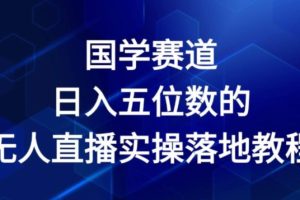 国学赛道-2024年日入五位数无人直播实操落地教程【揭秘】