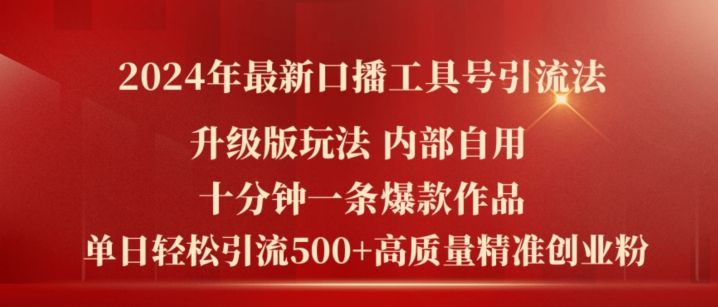 2024年最新升级版口播工具号引流法，十分钟一条爆款作品，日引流500+高质量精准创业粉