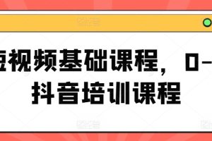 短视频基础课程，0-1抖音培训课程