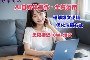 AI自媒体写作 → 价值变现，剖析爆文逻辑，无限接近10W+爆文体验课【揭秘】