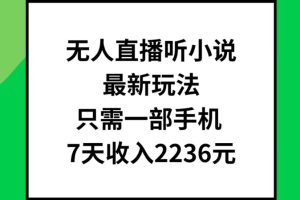 无人直播听小说最新玩法，只需一部手机，7天收入2236元【揭秘】