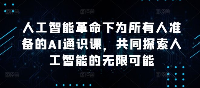 人工智能革命下为所有人准备的AI通识课，共同探索人工智能的无限可能