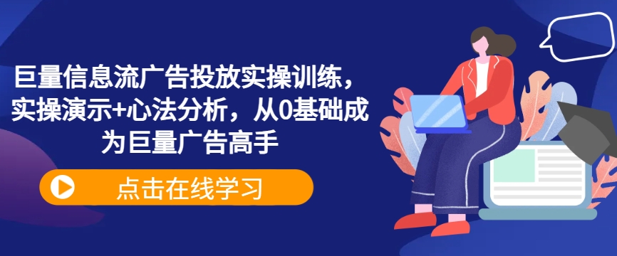 巨量信息流广告投放实操训练，实操演示+心法分析，从0基础成为巨量广告高手