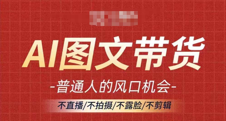 AI图文带货流量新趋势，普通人的风口机会，不直播/不拍摄/不露脸/不剪辑，轻松实现月入过万