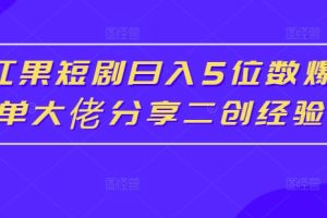 红果短剧日入5位数爆单大佬分享二创经验