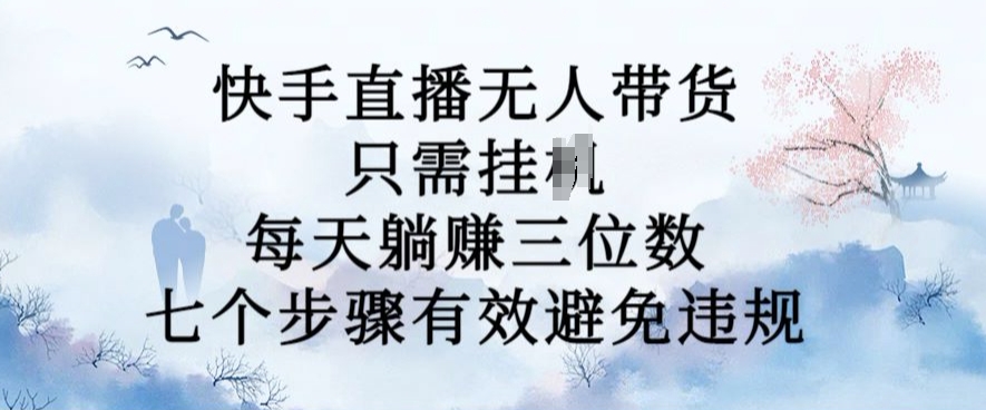 10月新玩法，快手直播无人带货，每天躺Z三位数，七个步骤有效避免违规【揭秘】