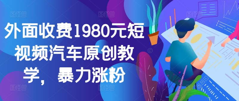 外面收费1980元短视频汽车原创教学，暴力涨粉