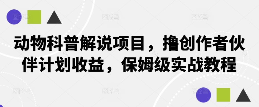 动物科普解说项目，撸创作者伙伴计划收益，保姆级实战教程