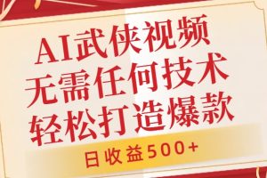 AI武侠视频，无脑打造爆款视频，小白无压力上手，无需任何技术，日收益500+【揭秘】