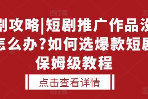 选剧攻略|短剧推广作品没人看怎么办?如何选爆款短剧，保姆级教程