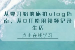 从零开始的旅拍vlog指南，从0开始用视频记录生活