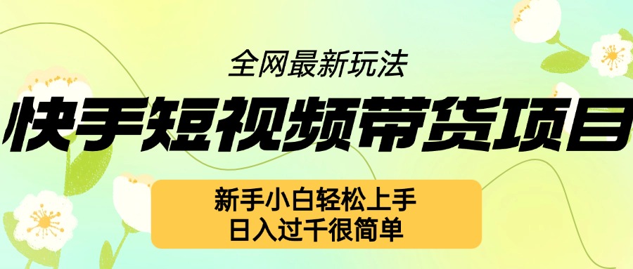 快手短视频带货项目最新玩法，新手小白轻松上手，日入几张很简单【揭秘】