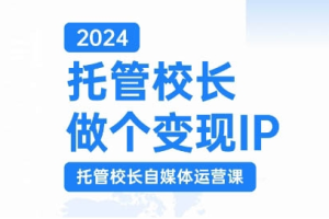 2024托管校长做个变现IP，托管校长自媒体运营课，利用短视频实现校区利润翻番