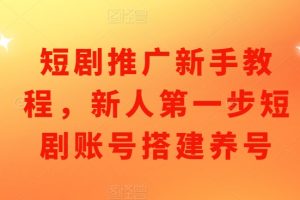 短剧推广新手教程，新人第一步短剧账号搭建养号