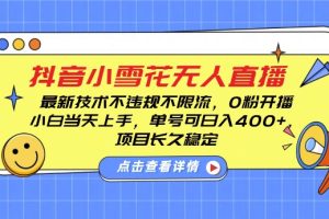 DY小雪花无人直播，0粉开播，不违规不限流，新手单号可日入4张，长久稳定【揭秘】